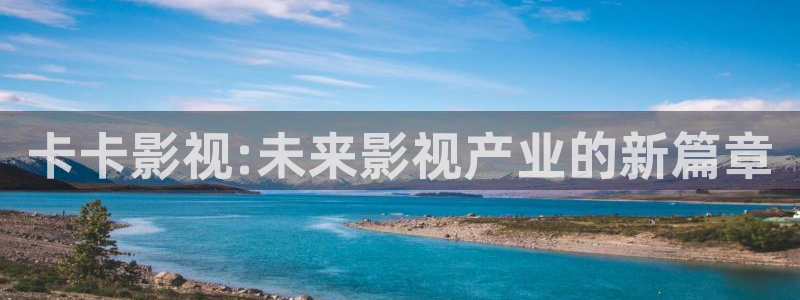 蜜桃精品影视：卡卡影视:未来影视产业的新篇章